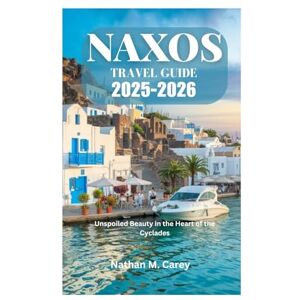 Carey, Nathan M. NAXOS TRAVEL GUIDE 2025-2026: Unspoiled Beauty in the Heart of the Cyclades Carey, Nathan M. NAXOS TRAVEL GUIDE 2025-2026: Unspoiled Beauty in the Heart of the Cyclades