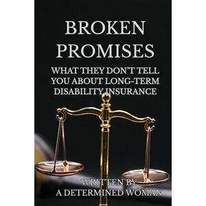 Woman, A Determined BROKEN PROMISES:: WHAT THEY DON'T TELL YOU ABOUT LONG-TERM DISABILITY INSURANCE Woman, A Determined BROKEN PROMISES:: WHAT THEY DON'T TELL YOU ABOUT LONG-TERM DISABILITY INSURANCE