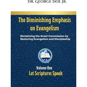 Doe Jr., Dr. George K. The Diminishing Emphasis on Evangelism: Reclaiming the Great Commission by Restoring Evangelism and Discipleship Doe Jr., Dr. George K. The Diminishing Emphasis on Evangelism: Reclaiming the Great Commission by Restoring Evangelism and Discipleship