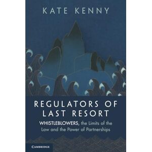 Kenny, Kate Regulators of Last Resort: Whistleblowers, the Limits of the Law and the Power of Partnerships Kenny, Kate Regulators of Last Resort: Whistleblowers, the Limits of the Law and the Power of Partnerships