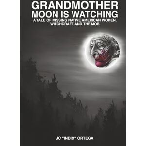 “Indio” Ortega, JC Grandmother Moon is Watching: A tale of missing Native American women, Witchcraft and the Mob “Indio” Ortega, JC Grandmother Moon is Watching: A tale of missing Native American women, Witchcraft and the Mob