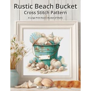 Balman, Simone Rustic Beach Bucket Cross Stitch Pattern: A Large Print Rustic Bucket of Shells Balman, Simone Rustic Beach Bucket Cross Stitch Pattern: A Large Print Rustic Bucket of Shells