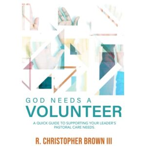 Brown, III, R. Christopher God Needs a Volunteer: A Quick Guide to Supporting Your Leader's Pastoral Care Needs Brown, III, R. Christopher God Needs a Volunteer: A Quick Guide to Supporting Your Leader's Pastoral Care Needs