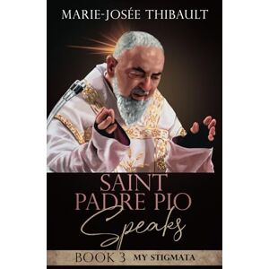 Thibault, Marie-Josée Saint Padre Pio Speaks Book 3: My Stigmata (The Saint Stigmatists Speak) Thibault, Marie-Josée Saint Padre Pio Speaks Book 3: My Stigmata (The Saint Stigmatists Speak)
