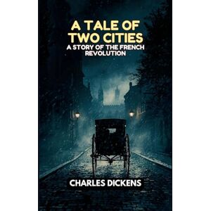 CHARLES DICKENS A Tale of Two Cities: A STORY OF THE FRENCH REVOLUTION CHARLES DICKENS A Tale of Two Cities: A STORY OF THE FRENCH REVOLUTION