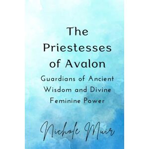 muir, nichole The Priestesses of Avalon: Guardians of Ancient Wisdom and Divine Feminine Power muir, nichole The Priestesses of Avalon: Guardians of Ancient Wisdom and Divine Feminine Power