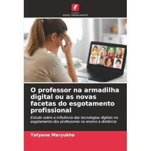 Maryukha, Tatyana O professor na armadilha digital ou as novas facetas do esgotamento profissional: Estudo sobre a influência das tecnologias digitais no esgotamento dos professores no ensino à distância Maryukha, Tatyana O professor na armadilha digital ou as novas facetas do esgotamento profissional: Estudo sobre a influência das tecnologias digitais no esgotamento dos professores no ensino à distância