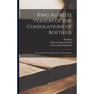 Sedgefield, Walter John 1866-1945 King Alfred's Version of the Consolations of Boethius: Done Into Modern English, With an Introduction Sedgefield, Walter John 1866-1945 King Alfred's Version of the Consolations of Boethius: Done Into Modern English, With an Introduction