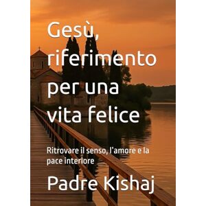 Kishaj, Padre Baba Prifti Gesù, riferimento per una vita felice: Ritrovare il senso, l’amore e la pace interiore Kishaj, Padre Baba Prifti Gesù, riferimento per una vita felice: Ritrovare il senso, l’amore e la pace interiore