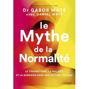 Maté, Gabor Le Mythe de la normalité Le traumatisme, la maladie et la guérison dans une culture toxique Maté, Gabor Le Mythe de la normalité Le traumatisme, la maladie et la guérison dans une culture toxique
