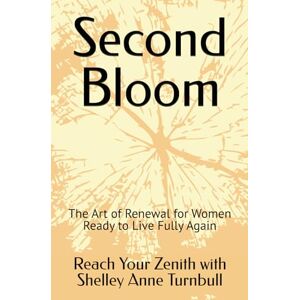 Shelley Anne Turnbull, Reach Your Zenith with Second Bloom: The Art of Renewal for Women Ready to Live Fully Again: 11 (Reach Your Zenith) Shelley Anne Turnbull, Reach Your Zenith with Second Bloom: The Art of Renewal for Women Ready to Live Fully Again: 11 (Reach Your Zenith)