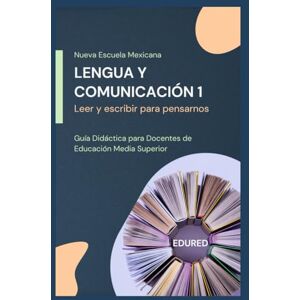 MX, EduRed Lengua y Comunicación 1 en la Nueva Escuela Mexicana: Guía Didáctica para Docentes de Educación Media Superior MX, EduRed Lengua y Comunicación 1 en la Nueva Escuela Mexicana: Guía Didáctica para Docentes de Educación Media Superior
