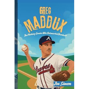 Simon, Joa GREG MADDUX: The Pitching Genius Who Outsmarted Baseball: The Inspiring Story of a Boy Who Proved That Smart Work Beats Speed Simon, Joa GREG MADDUX: The Pitching Genius Who Outsmarted Baseball: The Inspiring Story of a Boy Who Proved That Smart Work Beats Speed