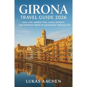 Aachen, Lukas Girona Travel Guide 2026: Real Life: Honest Tips, Local Secrets, and Everyday Magic in Catalonia’s Timeless City Aachen, Lukas Girona Travel Guide 2026: Real Life: Honest Tips, Local Secrets, and Everyday Magic in Catalonia’s Timeless City