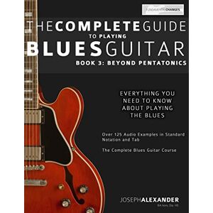 Alexander, Mr Joseph The Complete Guide to Playing Blues Guitar: Book Three Beyond Pentatonics: Volume 3 (Learn How to Play Blues Guitar) Alexander, Mr Joseph The Complete Guide to Playing Blues Guitar: Book Three Beyond Pentatonics: Volume 3 (Learn How to Play Blues Guitar)