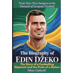 Caldwell, Ethan The Biography of Edin Džeko: From War-Torn Sarajevo to the Pinnacle of European Football: The Story of a Footballing Diplomat and the Pride of a Nation (An Independent Biography) Caldwell, Ethan The Biography of Edin Džeko: From War-Torn Sarajevo to the Pinnacle of European Football: The Story of a Footballing Diplomat and the Pride of a Nation (An Independent Biography)
