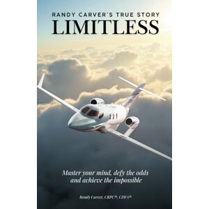 Carver, Randy Limitless: Master your mind, defy the odds and achieve the impossible: Randy Carver's True Story Carver, Randy Limitless: Master your mind, defy the odds and achieve the impossible: Randy Carver's True Story