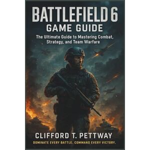 Pettway, Clifford T. Battlefield 6 Game Guide: The Ultimate Guide to Mastering Combat, Strategy, and Team Warfare Pettway, Clifford T. Battlefield 6 Game Guide: The Ultimate Guide to Mastering Combat, Strategy, and Team Warfare