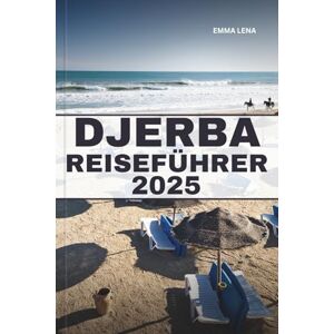 Lena, Emma DJERBA REISEFÜHRER 2025: Entdecken Sie zeitlose Schönheit, ein reiches Erbe und atemberaubende Erlebnisse in einem der bestgehüteten Geheimnisse Nordafrikas. Lena, Emma DJERBA REISEFÜHRER 2025: Entdecken Sie zeitlose Schönheit, ein reiches Erbe und atemberaubende Erlebnisse in einem der bestgehüteten Geheimnisse Nordafrikas.