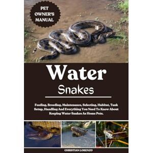 LORENZO, CHRISTIAN WATER SNAKE: Feeding, Breeding, Maintenance, Selecting, Habitat, Tank Setup, Handling And Everything You Need To Know About Keeping Water Snakes As Home Pets. LORENZO, CHRISTIAN WATER SNAKE: Feeding, Breeding, Maintenance, Selecting, Habitat, Tank Setup, Handling And Everything You Need To Know About Keeping Water Snakes As Home Pets.