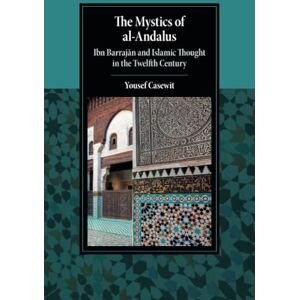 Casewit, Yousef The Mystics of al-Andalus: Ibn Barrajān and Islamic Thought in the Twelfth Century (Cambridge Studies in Islamic Civilization) Casewit, Yousef The Mystics of al-Andalus: Ibn Barrajān and Islamic Thought in the Twelfth Century (Cambridge Studies in Islamic Civilization)