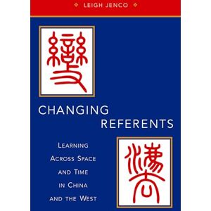 Jenco, Leigh Changing Referents: Learning Across Space and Time in China and the West Jenco, Leigh Changing Referents: Learning Across Space and Time in China and the West