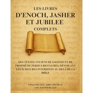 Blaize, Ethan Les livres d'Enoch, Jasher et Jubilee complets: Des textes anciens de sagesse et de prophétie perdus restaurés, dévoilant les Écritures interdites au-delà de la Bible Blaize, Ethan Les livres d'Enoch, Jasher et Jubilee complets: Des textes anciens de sagesse et de prophétie perdus restaurés, dévoilant les Écritures interdites au-delà de la Bible