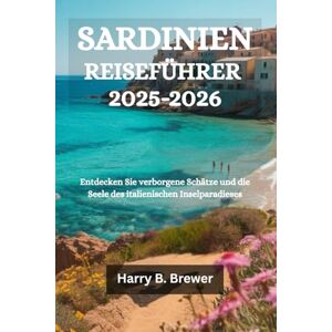 Brewer, Harry B. SARDINIEN REISEFÜHRER 2025-2026: Entdecken Sie verborgene Schätze und die Seele des italienischen Inselparadieses Brewer, Harry B. SARDINIEN REISEFÜHRER 2025-2026: Entdecken Sie verborgene Schätze und die Seele des italienischen Inselparadieses