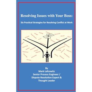 Lefcowitz, Mark Resolving Issues with Your Boss: six practical strategies for resolving conflict at work Lefcowitz, Mark Resolving Issues with Your Boss: six practical strategies for resolving conflict at work
