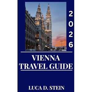 STEIN, LUCA D. VIENNA TRAVEL GUIDE 2026: Experience the Magic of Vienna: A Complete Travel Guide to Austria’s Culture, Landmarks and Timeless Charm. STEIN, LUCA D. VIENNA TRAVEL GUIDE 2026: Experience the Magic of Vienna: A Complete Travel Guide to Austria’s Culture, Landmarks and Timeless Charm.