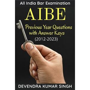 Devendra Kumar Singh All India Bar Examination (AIBE): Previous Years Questions with Answer Keys Devendra Kumar Singh All India Bar Examination (AIBE): Previous Years Questions with Answer Keys