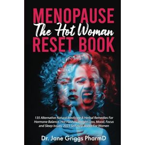 Griggs PharmD, Dr. Jane Menopause The Hot Woman Reset Book: 135 Alternative Natural Medicine & Herbal Remedies For Hormone Balance, Hot Flashes, Weight Loss, Mood, Focus And Sleep Issues. 2023 Self Help Books For Women. Griggs PharmD, Dr. Jane Menopause The Hot Woman Reset Book: 135 Alternative Natural Medicine & Herbal Remedies For Hormone Balance, Hot Flashes, Weight Loss, Mood, Focus And Sleep Issues. 2023 Self Help Books For Women.