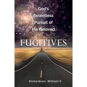 Richardson, William E God's Relentless Pursuit of His Beloved Fugitives Richardson, William E God's Relentless Pursuit of His Beloved Fugitives