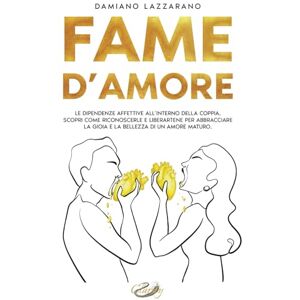 Lazzarano, Damiano Fame D'Amore: Le dipendenze affettive all’interno della coppia. Scopri come riconoscerle e liberartene per abbracciare la Gioia e la Bellezza di un Amore Maturo. Lazzarano, Damiano Fame D'Amore: Le dipendenze affettive all’interno della coppia. Scopri come riconoscerle e liberartene per abbracciare la Gioia e la Bellezza di un Amore Maturo.