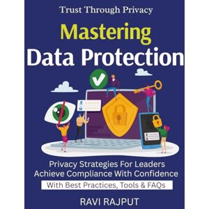 RAJPUT, RAVI Mastering Data Protection: Master Data Privacy Regulations Achieve Compliance with Confidence Protect Data in Any Business Navigate Privacy Laws Easily Digital Privacy Best Practices Handbook RAJPUT, RAVI Mastering Data Protection: Master Data Privacy Regulations Achieve Compliance with Confidence Protect Data in Any Business Navigate Privacy Laws Easily Digital Privacy Best Practices Handbook