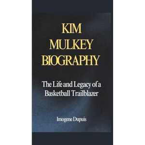 Dupuis, Imogene KIM MULKEY BIOGRAPHY: The Life and Legacy of a Basketball Trailblazer Dupuis, Imogene KIM MULKEY BIOGRAPHY: The Life and Legacy of a Basketball Trailblazer