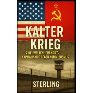 Sterling Kalter Krieg I Zwei Welten, ein Krieg – Kapitalismus gegen Kommunismus: Geschichte, Propaganda, Atomangst – Der Kalte Krieg im Überblick Sterling Kalter Krieg I Zwei Welten, ein Krieg – Kapitalismus gegen Kommunismus: Geschichte, Propaganda, Atomangst – Der Kalte Krieg im Überblick