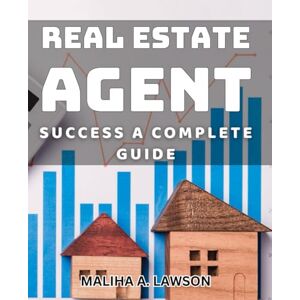 Lawson, Maliha A. Real Estate Agent Success: A Complete Guide: Maximizing Profits: Essential Tips for Real Estate Agents Success. Lawson, Maliha A. Real Estate Agent Success: A Complete Guide: Maximizing Profits: Essential Tips for Real Estate Agents Success.