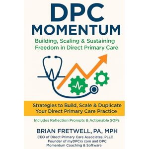 FRETWELL PA-C MPH, BRIAN FRETWELL DPC MOMENTUM: Building, Scaling Sustaining Freedom In Direct Primary Care FRETWELL PA-C MPH, BRIAN FRETWELL DPC MOMENTUM: Building, Scaling Sustaining Freedom In Direct Primary Care