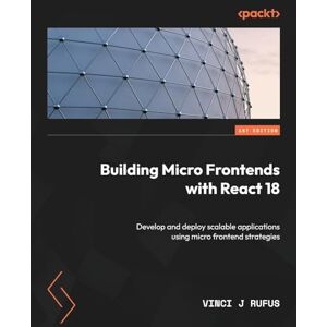 Vinci J Rufus Building Micro Frontends with React 18: Develop and deploy scalable applications using micro frontend strategies Vinci J Rufus Building Micro Frontends with React 18: Develop and deploy scalable applications using micro frontend strategies