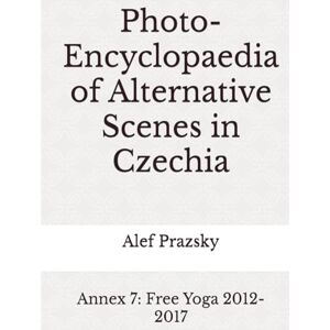 Prazsky, Alef Photo-Encyclopaedia of Alternative Scenes in Czechia: Annex 7: Free Yoga 2012-2017 Prazsky, Alef Photo-Encyclopaedia of Alternative Scenes in Czechia: Annex 7: Free Yoga 2012-2017