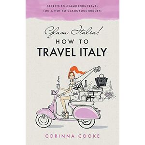 Cooke, Corinna Glam Italia! How To Travel Italy: Secrets To Glamorous Travel (On A Not So Glamorous Budget): 1 Cooke, Corinna Glam Italia! How To Travel Italy: Secrets To Glamorous Travel (On A Not So Glamorous Budget): 1