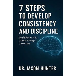 Hunter, Jaxon 7 Steps to Develop Consistency and Discipline: Be the Person Who Follows Through Every Time: 5 (Success Habits) Hunter, Jaxon 7 Steps to Develop Consistency and Discipline: Be the Person Who Follows Through Every Time: 5 (Success Habits)