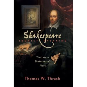 Thrash, Thomas W Shakespeare Legally Speaking: The Law in Shakespeare's Plays Thrash, Thomas W Shakespeare Legally Speaking: The Law in Shakespeare's Plays