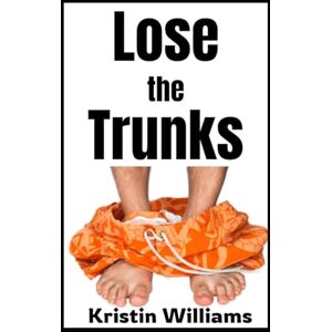 Williams, Kristin Lose the Trunks: How To Find the Confidence To Become the New Naked Neighbor! (The Naked Rebel) Williams, Kristin Lose the Trunks: How To Find the Confidence To Become the New Naked Neighbor! (The Naked Rebel)