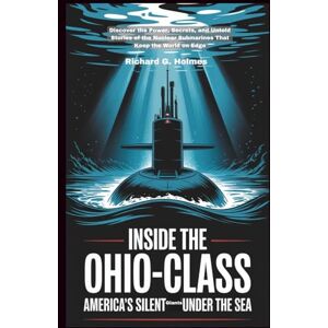 G. Holmes, Richard Inside the Ohio-Class America's Silent Giants Under the Sea: Discover the Power, Secrets, and Untold Stories of the Nuclear Submarines That Keep the World on Edge (The Heavens if Submarines) G. Holmes, Richard Inside the Ohio-Class America's Silent Giants Under the Sea: Discover the Power, Secrets, and Untold Stories of the Nuclear Submarines That Keep the World on Edge (The Heavens if Submarines)