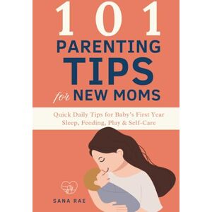 Rae, Sana 101 Parenting Tips for New Moms: Quick Daily Tips for Baby’s First Year — Sleep, Feeding, Play & Self-Care Rae, Sana 101 Parenting Tips for New Moms: Quick Daily Tips for Baby’s First Year — Sleep, Feeding, Play & Self-Care