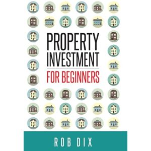 Dix, Rob Property Investment for Beginners Dix, Rob Property Investment for Beginners
