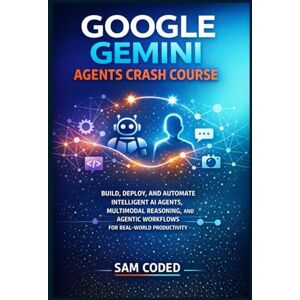 CODED, SAM GOOGLE GEMINI AGENTS CRASH COURSE: BUILD, DEPLOY, AND AUTOMATE INTELLIGENT AI AGENTS, MULTIMODAL REASONING, AND AGENTIC WORKFLOWS FOR REAL-WORLD PRODUCTIVITY CODED, SAM GOOGLE GEMINI AGENTS CRASH COURSE: BUILD, DEPLOY, AND AUTOMATE INTELLIGENT AI AGENTS, MULTIMODAL REASONING, AND AGENTIC WORKFLOWS FOR REAL-WORLD PRODUCTIVITY