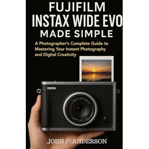 Anderson, John F. Fujifilm Instax WIDE Evo Made Simple: A Photographer’s Complete Guide to Mastering Your Instant Photography and Digital Creativity Anderson, John F. Fujifilm Instax WIDE Evo Made Simple: A Photographer’s Complete Guide to Mastering Your Instant Photography and Digital Creativity